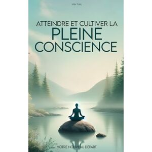 Tual, Wim Atteindre et cultiver la pleine conscience facilement: guide pratique pour intégrer la sérénité et la clarté dans votre quotidien: 2 (Yoga, méditation, relaxation et bien être avec la respiration) Tual, Wim Atteindre et cultiver la pleine conscience facilement: guide pratique pour intégrer la sérénité et la clarté dans votre quotidien: 2 (Yoga, méditation, relaxation et bien être avec la respiration)