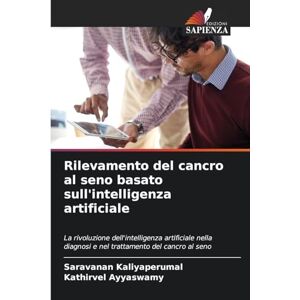Kaliyaperumal, Saravanan Rilevamento del cancro al seno basato sull'intelligenza artificiale: La rivoluzione dell'intelligenza artificiale nella diagnosi e nel trattamento del cancro al seno Kaliyaperumal, Saravanan Rilevamento del cancro al seno basato sull'intelligenza artificiale: La rivoluzione dell'intelligenza artificiale nella diagnosi e nel trattamento del cancro al seno