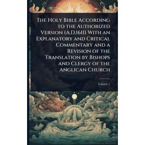 TBD The Holy Bible According to the Authorized Version (A.D.1611) With an Explanatory and Critical Commentary and a Revision of the Translation by Bishops and Clergy of the Anglican Church TBD The Holy Bible According to the Authorized Version (A.D.1611) With an Explanatory and Critical Commentary and a Revision of the Translation by Bishops and Clergy of the Anglican Church