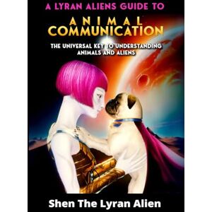 Lyran Alien, Shen The A LYRAN ALIEN'S GUIDE TO ANIMAL COMMUNICATION: The universal key to understanding animals and aliens (A Lyran Aliens Book Series: Embracing the Galactic Future with Shen, the Lyran Alien) Lyran Alien, Shen The A LYRAN ALIEN'S GUIDE TO ANIMAL COMMUNICATION: The universal key to understanding animals and aliens (A Lyran Aliens Book Series: Embracing the Galactic Future with Shen, the Lyran Alien)