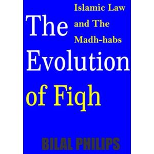 Philips The Evolution of Fiqh (Islamic Law & The Madh-habs) Philips The Evolution of Fiqh (Islamic Law & The Madh-habs)