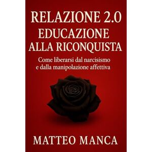 Manca, Matteo Relazione 2.0 Educazione della riconquista (Percorsi di Educazione e Rinascita) Manca, Matteo Relazione 2.0 Educazione della riconquista (Percorsi di Educazione e Rinascita)