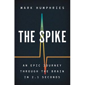 Humphries, Mark The Spike: An Epic Journey Through the Brain in 2.1 Seconds Humphries, Mark The Spike: An Epic Journey Through the Brain in 2.1 Seconds