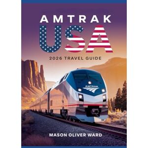 Ward, Mason Oliver Amtrak USA 2026 Travel Guide: Explore Top Scenic Routes, Hidden Gems, National Parks, and Sustainable Journey in the New Era of Train Adventure Across America Ward, Mason Oliver Amtrak USA 2026 Travel Guide: Explore Top Scenic Routes, Hidden Gems, National Parks, and Sustainable Journey in the New Era of Train Adventure Across America