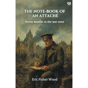 Wood, Eric Fisher The Note-Book Of An AttachéSeven Months In The War Zone (Edition1) Wood, Eric Fisher The Note-Book Of An AttachéSeven Months In The War Zone (Edition1)