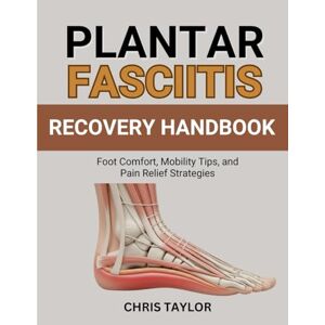 Taylor PLANTAR FASCIITIS RECOVERY HANDBOOK: Foot Comfort, Mobility Tips, and Pain Relief Strategies Taylor PLANTAR FASCIITIS RECOVERY HANDBOOK: Foot Comfort, Mobility Tips, and Pain Relief Strategies