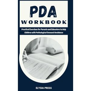 Press, Elysia PDA Workbook: Practical Exercises for Parents and Educators to Help Children with Pathological Demand Avoidance Press, Elysia PDA Workbook: Practical Exercises for Parents and Educators to Help Children with Pathological Demand Avoidance