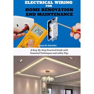 Schneider, Johann M. Electrical Wiring for Home Renovation and Maintenance: A Step-By-Step Practical Guide with Essential Techniques and safety Tips Schneider, Johann M. Electrical Wiring for Home Renovation and Maintenance: A Step-By-Step Practical Guide with Essential Techniques and safety Tips