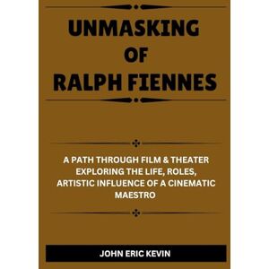 KEVIN, JOHN ERIC UNMASKING OF RALPH FIENNES: A Path Through Film & Theater Exploring the Life, Roles, Artistic Influence of a Cinematic Maestro KEVIN, JOHN ERIC UNMASKING OF RALPH FIENNES: A Path Through Film & Theater Exploring the Life, Roles, Artistic Influence of a Cinematic Maestro
