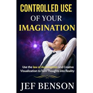 Benson, Jef Controlled Use of Your Imagination: Use the Law of Assumption and Creative Visualization to Turn Thoughts into Reality (The Unlimited Power Series) Benson, Jef Controlled Use of Your Imagination: Use the Law of Assumption and Creative Visualization to Turn Thoughts into Reality (The Unlimited Power Series)