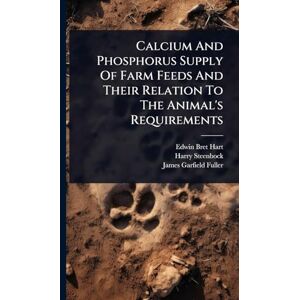 Hart, Edwin Bret Calcium And Phosphorus Supply Of Farm Feeds And Their Relation To The Animal's Requirements Hart, Edwin Bret Calcium And Phosphorus Supply Of Farm Feeds And Their Relation To The Animal's Requirements