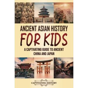 History, Captivating Ancient Asian History for Kids: A Captivating Guide to Ancient China and Japan (Making the Past Come Alive) History, Captivating Ancient Asian History for Kids: A Captivating Guide to Ancient China and Japan (Making the Past Come Alive)