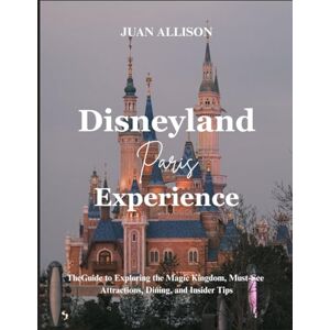 Allison, Juan Disneyland Paris Experience: The Guide to Exploring the Magic Kingdom, Must-See Attractions, Dining, and Insider Tips Allison, Juan Disneyland Paris Experience: The Guide to Exploring the Magic Kingdom, Must-See Attractions, Dining, and Insider Tips