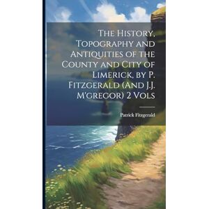 Fitzgerald, Patrick The History, Topography and Antiquities of the County and City of Limerick, by P. Fitzgerald (And J.J. M'gregor) 2 Vols Fitzgerald, Patrick The History, Topography and Antiquities of the County and City of Limerick, by P. Fitzgerald (And J.J. M'gregor) 2 Vols