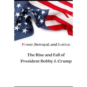 Barnes, Jason Power, Betrayal, and Justice:: The Rise and Fall of President Bobby J. Crump Barnes, Jason Power, Betrayal, and Justice:: The Rise and Fall of President Bobby J. Crump