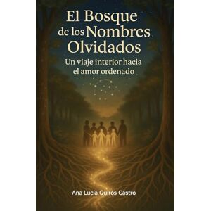 Quirós Castro, Ana Lucía El Bosque de los Nombres Olvidados: Un viaje interior hacia el amor ordenado Quirós Castro, Ana Lucía El Bosque de los Nombres Olvidados: Un viaje interior hacia el amor ordenado