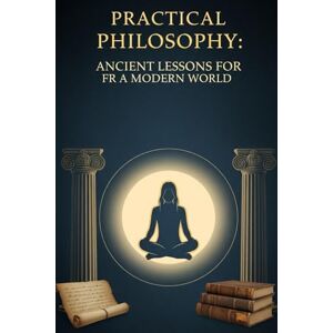 Sebastiao, Osva Osvaldo Practical Philosophy: Ancient Lessons for FR a Modern World: Applying Ancient Wisdom in Daily Life Sebastiao, Osva Osvaldo Practical Philosophy: Ancient Lessons for FR a Modern World: Applying Ancient Wisdom in Daily Life
