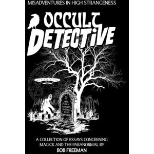 Freeman, Bob Occult Detective: Misadventures in High Strangeness Freeman, Bob Occult Detective: Misadventures in High Strangeness