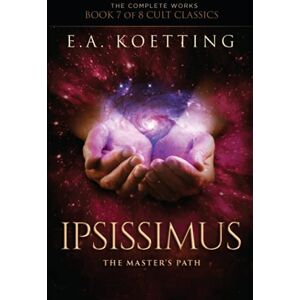 Koetting, E.A. Ipsissimus: The Master's Path: 7 (The Complete Works of E.A. Koetting) Koetting, E.A. Ipsissimus: The Master's Path: 7 (The Complete Works of E.A. Koetting)