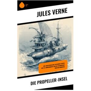 Verne, Jules Die Propeller-Insel: Eine abenteuerliche Seefahrer-Utopie des 19. Jahrhunderts voller Technologie und Kulturkritik Verne, Jules Die Propeller-Insel: Eine abenteuerliche Seefahrer-Utopie des 19. Jahrhunderts voller Technologie und Kulturkritik