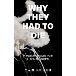Koller, Marc Why They Had To Die: In a World of Shadows, Truth is the Ultimate Weapon Koller, Marc Why They Had To Die: In a World of Shadows, Truth is the Ultimate Weapon