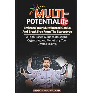 Oluwalana, Apst Gideon Multipotentialite : Embrace Your Multifaceted Genius And Break Free From The Stereotype: A Faith-Based Guide to Unlocking, Organizing, and Monetizing Your Diverse Talents Oluwalana, Apst Gideon Multipotentialite : Embrace Your Multifaceted Genius And Break Free From The Stereotype: A Faith-Based Guide to Unlocking, Organizing, and Monetizing Your Diverse Talents