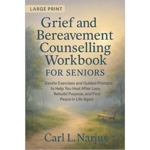 L. Narjus, Carl Grief and Bereavement Counselling Workbook for Seniors: Gentle Exercises and Guided Prompts to Help You Heal After Loss, Rebuild Purpose, and Find Peace in Life Again L. Narjus, Carl Grief and Bereavement Counselling Workbook for Seniors: Gentle Exercises and Guided Prompts to Help You Heal After Loss, Rebuild Purpose, and Find Peace in Life Again