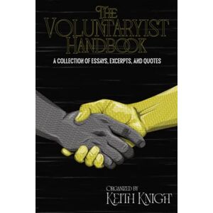 Knight, Keith The Voluntaryist Handbook: A Collection of Essays, Excerpts, and Quotes Knight, Keith The Voluntaryist Handbook: A Collection of Essays, Excerpts, and Quotes