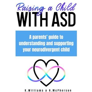 Williams, Krishna Raising a Child with ASD: A Parents' Guide to Understanding and Supporting Your Neurodivergent Child Williams, Krishna Raising a Child with ASD: A Parents' Guide to Understanding and Supporting Your Neurodivergent Child