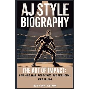 r. dixon, natasha aj style biography: The Art of Impact: How One Man Redefined Professional Wrestling r. dixon, natasha aj style biography: The Art of Impact: How One Man Redefined Professional Wrestling