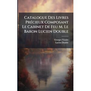 Vicaire, Georges Catalogue Des Livres PrÃ(c)cieux Composant Le Cabinet De Feu M. Le Baron Lucien Double Vicaire, Georges Catalogue Des Livres PrÃ(c)cieux Composant Le Cabinet De Feu M. Le Baron Lucien Double