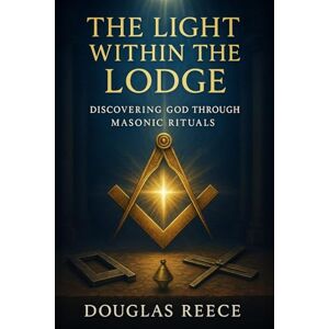 Reece, Douglas The Light Within the Lodge: Discovering God Through Masonic Rituals Reece, Douglas The Light Within the Lodge: Discovering God Through Masonic Rituals