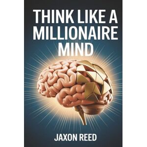 Reed, Jaxon Think Like a Millionaire Mind: Unlock the Psychology of Wealth and Start Living Abundantly Reed, Jaxon Think Like a Millionaire Mind: Unlock the Psychology of Wealth and Start Living Abundantly