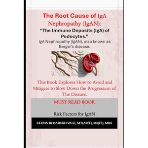 Vale, Glenn Rosaroso The Root Cause Of IgA Nephropathy And The Immune Deposits (IgA) In The Podocytes.: IgAN an Autoimmune Disease also known as Berger's Disease. Vale, Glenn Rosaroso The Root Cause Of IgA Nephropathy And The Immune Deposits (IgA) In The Podocytes.: IgAN an Autoimmune Disease also known as Berger's Disease.