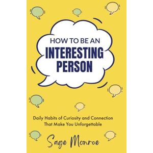 Monroe, Sage How To Be An Interesting Person: Daily Habits of Curiosity and Connection That Make You Unforgettable Monroe, Sage How To Be An Interesting Person: Daily Habits of Curiosity and Connection That Make You Unforgettable