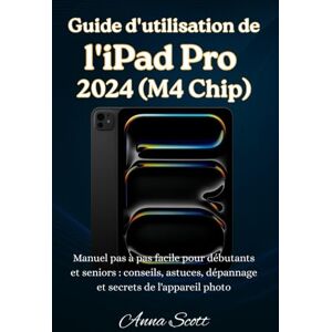 Scott Guide d'utilisation de l’iPad Pro 2024 (M4 Chip): Manuel pas à pas facile pour débutants et seniors , avec conseils, astuces, dépannage et secrets de l'appareil photo Scott Guide d'utilisation de l’iPad Pro 2024 (M4 Chip): Manuel pas à pas facile pour débutants et seniors , avec conseils, astuces, dépannage et secrets de l'appareil photo