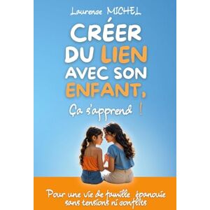 Michel, Laurence Créer du lien avec son enfant, ça s'apprend !: Pour une vie de famille épanouie sans tensions ni conflits Michel, Laurence Créer du lien avec son enfant, ça s'apprend !: Pour une vie de famille épanouie sans tensions ni conflits