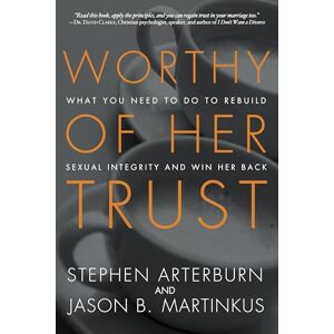 Arterburn, Stephen Worthy of Her Trust: What You Need to Do to Rebuild Sexual Integrity and Win Her Back Arterburn, Stephen Worthy of Her Trust: What You Need to Do to Rebuild Sexual Integrity and Win Her Back