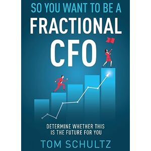 Schultz, Tom So You Want to be a Fractional CFO: Determine Whether This is the Future For You Schultz, Tom So You Want to be a Fractional CFO: Determine Whether This is the Future For You