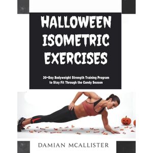 McAllister, Damian Halloween Isometric Exercises: October Fitness Challenge 30-Day Bodyweight Strength Training Program to Stay Fit Through the Candy Season McAllister, Damian Halloween Isometric Exercises: October Fitness Challenge 30-Day Bodyweight Strength Training Program to Stay Fit Through the Candy Season