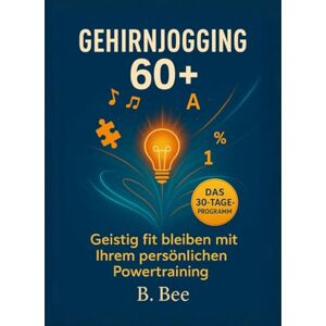 Bee, Bee Gehirnjogging ab 60+: Das 30-Tage-Programm Einfache Übungen für Senioren, um geistig fit, klar und leistungsfähig zu bleiben Bee, Bee Gehirnjogging ab 60+: Das 30-Tage-Programm Einfache Übungen für Senioren, um geistig fit, klar und leistungsfähig zu bleiben
