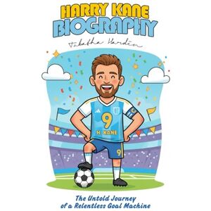 HARDIN, TABATHA HARRY KANE BIOGRAPHY: The Untold Journey of a Relentless Goal Machine HARDIN, TABATHA HARRY KANE BIOGRAPHY: The Untold Journey of a Relentless Goal Machine