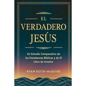 McGuire, Ryan El Verdadero Jesús: Un Estudio Comparativo de las Enseñanzas Bíblicas y de El Libro de Urantia (La Serie del Libro de Urantia) McGuire, Ryan El Verdadero Jesús: Un Estudio Comparativo de las Enseñanzas Bíblicas y de El Libro de Urantia (La Serie del Libro de Urantia)