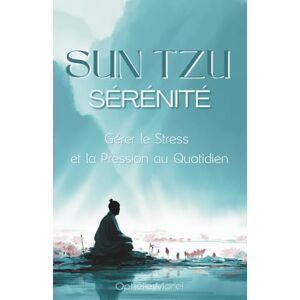 Morel, Ophélie Sun Tzu Sérénité : Gérer le Stress et la Pression au Quotidien Morel, Ophélie Sun Tzu Sérénité : Gérer le Stress et la Pression au Quotidien