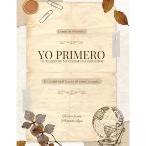 Ruiz, Fernando Yo Primero: Diario De Prioridad: Un viaje real hacia el amor propio. Ruiz, Fernando Yo Primero: Diario De Prioridad: Un viaje real hacia el amor propio.