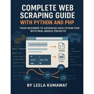 Kumawat, Leela Complete Web Scraping Guide with Python and PHP: From Beginner to Advanced Data Extraction with Real-World Projects Kumawat, Leela Complete Web Scraping Guide with Python and PHP: From Beginner to Advanced Data Extraction with Real-World Projects