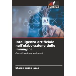 Jacob, Sharon Susan Intelligenza artificiale nell'elaborazione delle immagini: Concetti, tecniche e applicazioni Jacob, Sharon Susan Intelligenza artificiale nell'elaborazione delle immagini: Concetti, tecniche e applicazioni