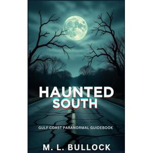 Bullock, M. L. Haunted South: Gulf Coast Paranormal Guidebook Bullock, M. L. Haunted South: Gulf Coast Paranormal Guidebook