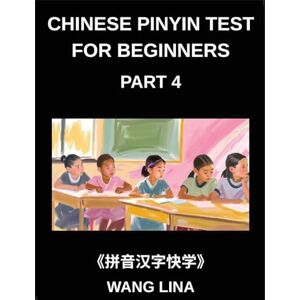 Wang, Lina Chinese Pinyin Test for Beginners (Part 4)- HSK Mandarin Chinese Mastery Fast-Track Learning of Characters with Pinyin & English Translations, Beginner Vocabulary, and Objective Questions Wang, Lina Chinese Pinyin Test for Beginners (Part 4)- HSK Mandarin Chinese Mastery Fast-Track Learning of Characters with Pinyin & English Translations, Beginner Vocabulary, and Objective Questions