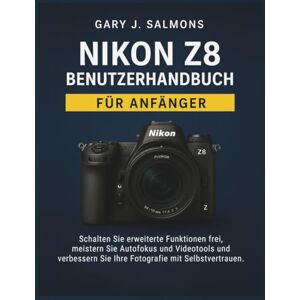 J. Salmons, Gary Nikon Z8 Benutzerhandbuch für Anfänger: Schalten Sie erweiterte Funktionen frei, meistern Sie Autofokus und Videotools und verbessern Sie Ihre Fotografie mit Selbstvertrauen. J. Salmons, Gary Nikon Z8 Benutzerhandbuch für Anfänger: Schalten Sie erweiterte Funktionen frei, meistern Sie Autofokus und Videotools und verbessern Sie Ihre Fotografie mit Selbstvertrauen.